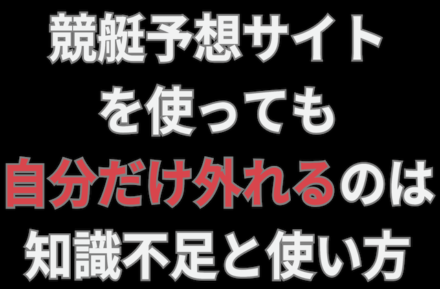 競艇予想サイトで自分だけ外れるのは知識不足！使い方で解決できる！