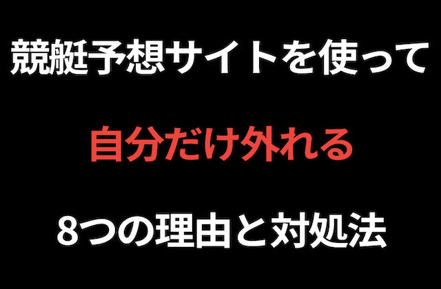競艇予想サイトを使って「自分だけ外れる」8つの理由と対処法