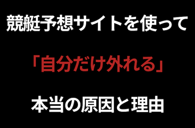 競艇予想サイトを使って自分だけ外れる本当の原因と理由