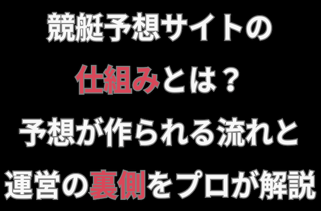 競艇予想サイトの仕組みとは？予想が作られる流れと運営の裏側をプロが解説