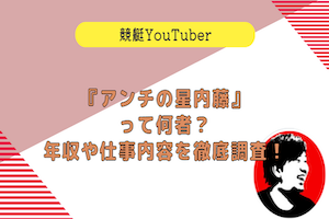 競艇YouTuberの『アンチの星内藤』って何者？年収や仕事内容を徹底調査！アイキャッチ