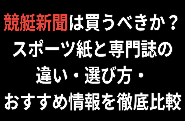 競艇新聞は買うべきか?スポーツ紙と専門誌の違い・選び方・おすすめ情報を徹底比較