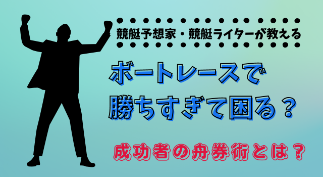 ボートレースで勝ちすぎて困る？成功者の舟券術とは？